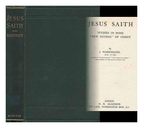 WARSCHAUER, JOSEPH (B. 1869) - Jesus Saith : Studies in Some 'new Sayings' of Christ