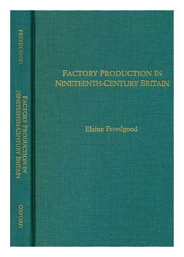 FREEDGOOD, ELAINE (ED. ) - Factory Production in Nineteenth-Century Britain / Edited by Elaine Freedgood