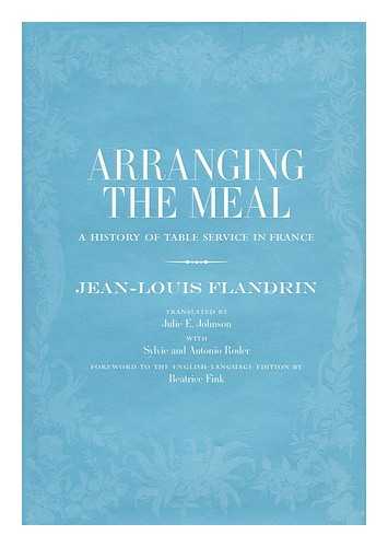 FLANDRIN, JEAN LOUIS - Arranging the Meal : a History of Table Service in France / Jean-Louis Flandrin ; Translated by Julie E. Johnson ; with Sylvie and Antonio Roder ; Foreword to the English-Language Edition by Beatrice Fink