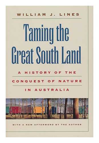 LINES, WILLIAM J. - Taming the Great South Land : a History of the Conquest of Nature in Australia / William J. Lines ; with a New Afterword by the Author