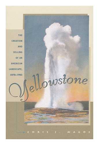 Magoc, Chris J. (1960- ) - Yellowstone : the Creation and Selling of an American Landscape, 1870-1903 / Chris J. Magoc