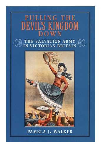 WALKER, PAMELA J.  (1960-) - Pulling the Devil's Kingdom Down : the Salvation Army in Victorian Britain / Pamela J. Walker