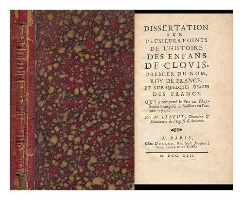 LEBEUF, M. - Dissertation Sur Plusieurs Points De L'Histoire Des Enfants De Clovis, Premier Du Nom, Roy De France Et Sur Quelques Usages Des Francs / Par M. Lebeuf