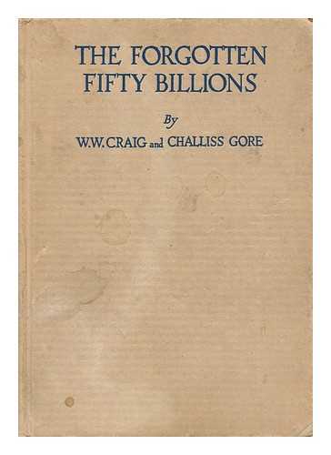 CRAIG, WILLIAM WARREN (1883-) - The Forgotten Fifty Billions, by W. W. Craig ... and Challiss Gore ...