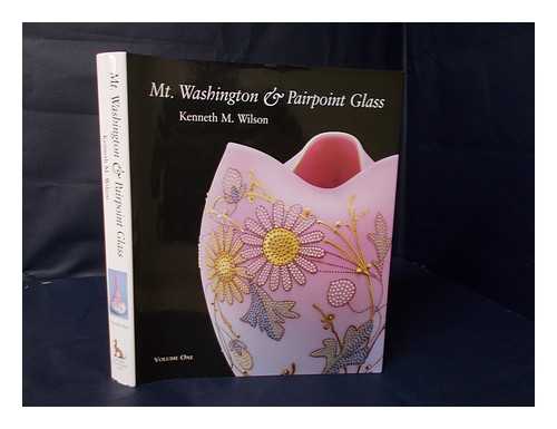 WILSON, KENNETH M. - Mt. Washington & Pairpoint Glass : Encompassing the History of the Mt. Washington Glass Works and its Successors, the Pairpoint Companies / Kenneth M. Wilson