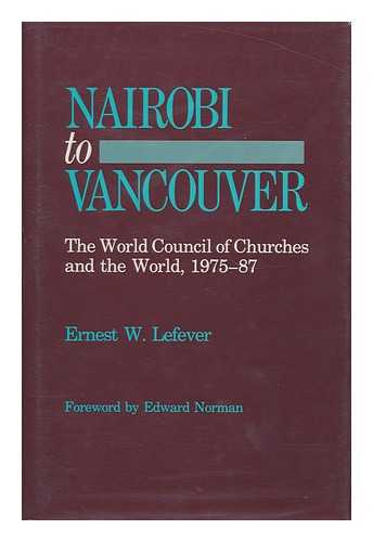 Lefever, Ernest W. - Nairobi to Vancouver : the World Council of Churches and the World, 1975-87 / Ernest W. Lefever ; Foreword by Edward Norman