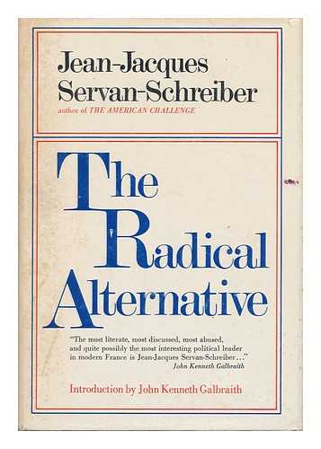 SERVAN-SCHREIBER, JEAN JACQUES - The Radical Alternative [By] Jean-Jacques Servan-Schreiber and Michel Albert. Introd. by John Kenneth Galbraith. Translated by H. A. Fields