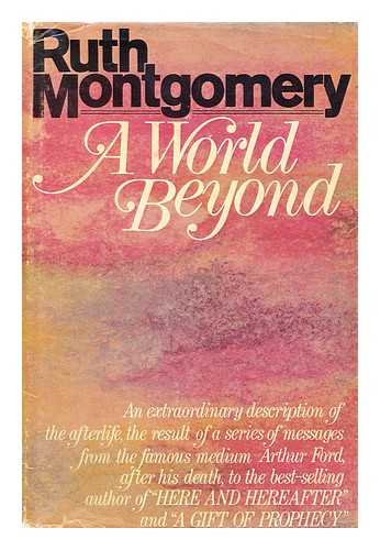 MONTGOMERY, RUTH SHICK (1912-2001) - A World Beyond; a Startling Message from the Eminent Psychic Arthur Ford from Beyond the Grave. by Ruth Montgomery