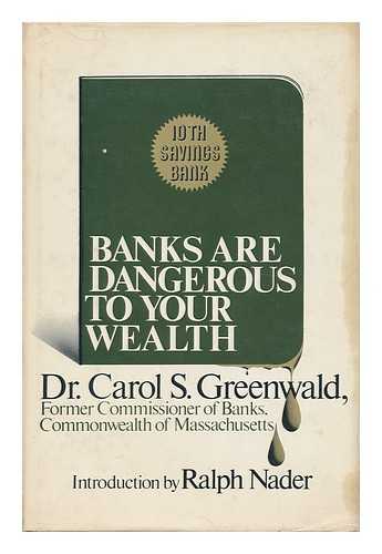 GREENWALD, CAROL SCHWARTZ - Banks Are Dangerous to Your Wealth / Carol S. Greenwald ; Introd. by Ralph Nader