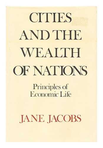 JACOBS, JANE (1916-2006) - Cities and the Wealth of Nations : Principles of Economic Life / Jane Jacobs
