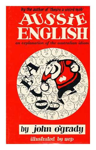 O'GRADY, JOHN (1907-) - Aussie English: an Explanation of the Australian Idiom, by John O'grady (Nino Culotta) ; Illustrated by Wep