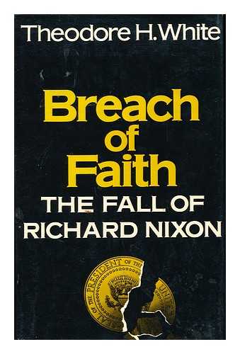 WHITE, THEODORE H. (THEODORE HAROLD)  (1915-1986) - Breach of Faith : the Fall of Richard Nixon / Theodore H. White