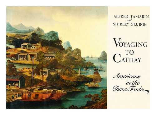 TAMARIN, ALFRED. GLUBOK, SHIRLEY - Voyaging to Cathay : Americans in the China Trade / Alfred Tamarin and Shirley Glubok