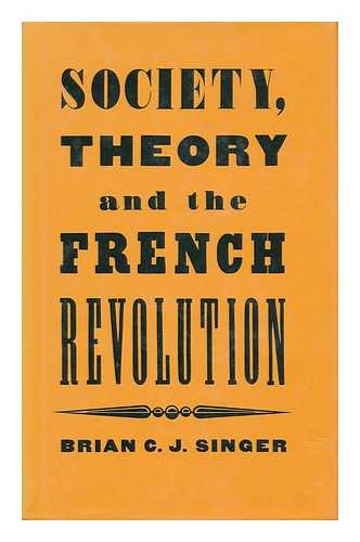 SINGER, BRIAN C. J. (1951- ) - Society, Theory, and the French Revolution : Studies in the Revolutionary Imaginary / Brian C. J. Singer