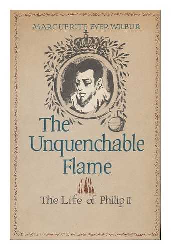 WILBUR, MARGUERITE EYER (1889 - ) - The Unquenchable Flame; the Life of Philip II