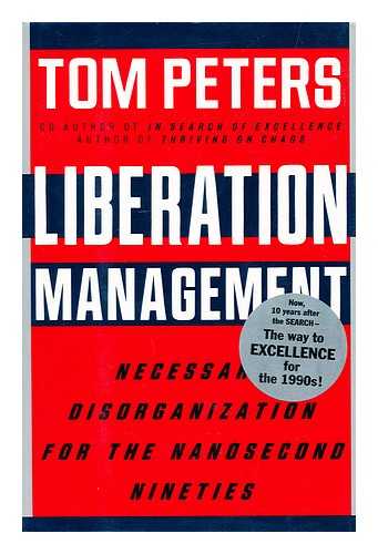 PETERS, THOMAS J. - Liberation Management : Necessary Disorganization for the Nanosecond Nineties / Tom Peters