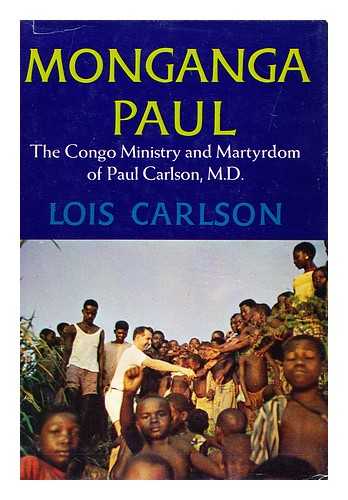 CARLSON, LOIS - Monganga Paul; the Congo Ministry and Martyrdom of Paul Carlson, M. D.