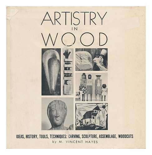 HAYES, M. VINCENT - Artistry in Wood; Ideas, History, Tools, Techniques: Carving, Sculpture, Assemblage, Woodcuts, Etc. , by M. Vincent Hayes. Designed by Pat E. Hayes