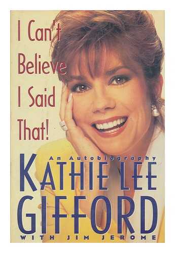 Gifford, Kathie Lee (1953-). Jerome, Jim - I Can't Believe I Said That! : an Autobiography / Kathie Lee Gifford ; with Jim Jerome