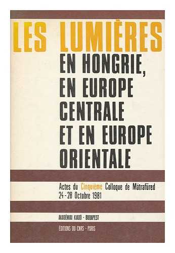 COLLOQUE SUR LES LUMIERES EN HONGRIE, EN EUROPE CENTRALE ET EN EUROPE ORIENTALE (5TH : 1981 : MATRAFURED, HUNGARY) - Les Lumieres En Hongrie, En Europe Centrale Et En Europe Orientale : Actes Du Cinquieme Colloque De Ma´trafu¨red, 24-28 Octobre 1981