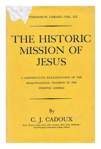 CADOUX, CECIL JOHN (1883-1947) - The Historic Mission of Jesus, a Constructive Re-Examination of the Eschatological Teaching in the Synoptic Gospels, by Cecil John Cadoux