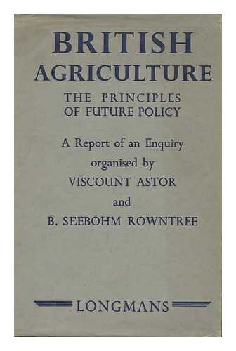ASTOR, WALDORF ASTOR, VISCOUNT (1879-1952). ROWNTREE, BENJAMIN SEEBOHM (1871-1954) - British Agriculture; the Principles of Future Policy; a Report of an Enquiry Organized by Viscount Astor and B. Seebohm Rowntree