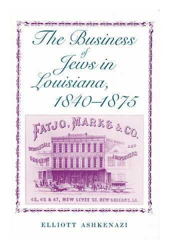 ASHKENAZI, ELLIOTT - The Business of Jews in Louisiana, 1840-1875 / Elliott Ashkenazi