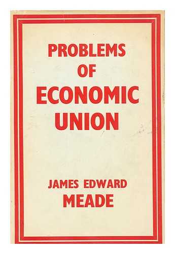 MEADE, JAMES EDWARD (1907-1995) - Problems of Economic Union