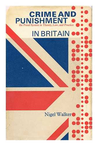 WALKER, NIGEL - Crime and Punishment in Britain : an Analysis of the Penal System in Theory, Law, and Practice