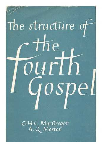 MACGREGOR, GEORGE HOGARTH CARNABY (1892-1963) - The Structure of the Fourth Gospel / G. H. C. Macgregor and A. Q. Morton