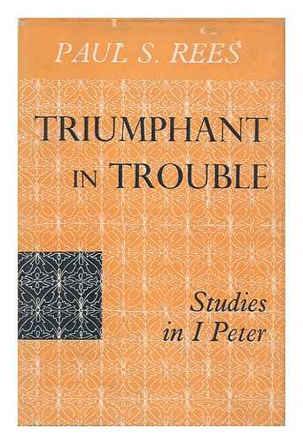 REES, PAUL STROMBERG - Triumphant in Trouble; Studies in I Peter