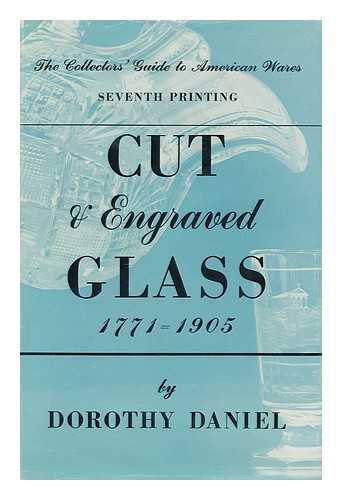 DANIEL, DOROTHY - Cut and Engraved Glass 1771-1905 : the Collector's Guide to American Wares