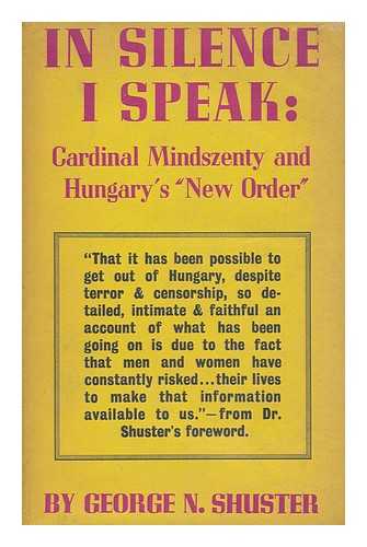 SHUSTER, GEORGE NAUMAN (1894-) - In Silence I Speak; the Story of Cardinal Mindszenty Today and of Hungary's 'New Order'