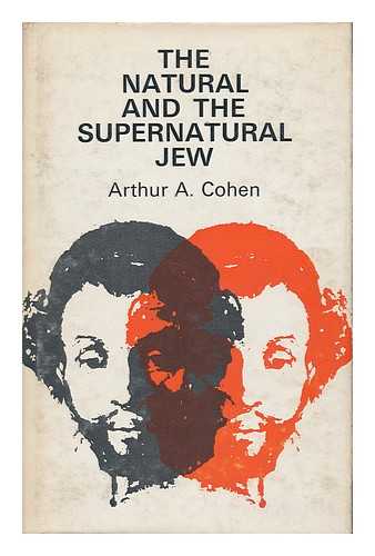 COHEN, ARTHUR ALLEN (1928- ) - The Natural and the Supernatural Jew : an Historical and Theological Introduction / [By] Arthur A. Cohen