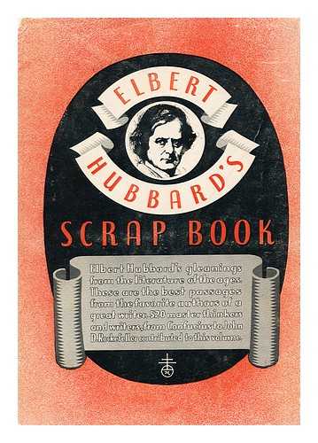 HUBBARD, ELBERT (1856-1915)  (COMP. ) - Elbert Hubbard's Scrap Book, Containing the Inspired and Inspiring Selections, Gathered During a Life Time of Discriminating Reading for His Own Use, Printed and Made Into a Book by the Roycrofters, At Their Shops, in East Aurora, Erie County, New York