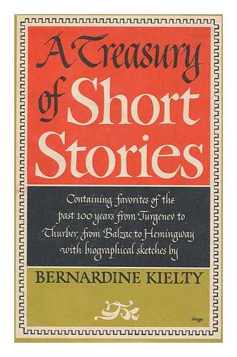 KIELTY, BERNARDINE, ED. - A Treasury of Short Stories : Favorites of the Past Hundred Years from Turgenev to Thurber, from Balzac to Hemingway ; with Biographical Sketches of the Authors / Edited by Bernardine Kielty