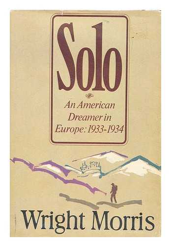 MORRIS, WRIGHT (1910-) - Solo : an American Dreamer in Europe, 1933-34 / Wright Morris