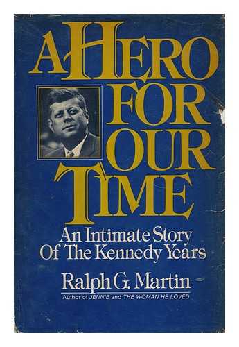 MARTIN, RALPH G. (1920- ) - A Hero for Our Time : an Intimate Story of the Kennedy Years / Ralph G. Martin