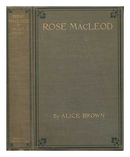 BROWN, ALICE (1857-1948) - Rose Macleod, by Alice Brown; with a Frontispiece by W. W. Churchill, Jr.