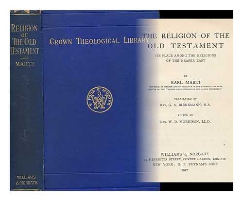 MARTI, KARL (1855-1925) - The Religion of the Old Testament; its Place Among the Religions of the Nearer East by Karl Marti. Translated by Rev. G. A. Bienemann. Edited by Rev. W. D. Morrison