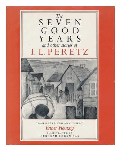 HAUTZIG, ESTHER RUDOMIN - The Seven Good Years, and Other Stories of I. L. Peretz / Translated and Adapted by Esther Hautzig ; Illustrated by Deborah Kogan Ray