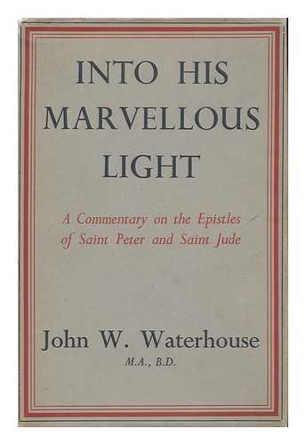WATERHOUSE, JOHN WALTERS - Into His Marvellous Light. a Commentary on the Epistles of St. Peter and St. Jude