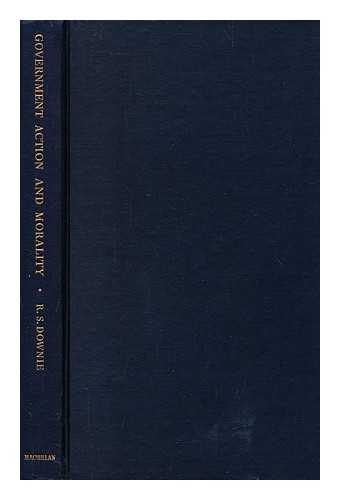 DOWNIE, ROBERT SILCOCK - Government Action and Morality : Some Principles and Concepts of Liberal Democracy