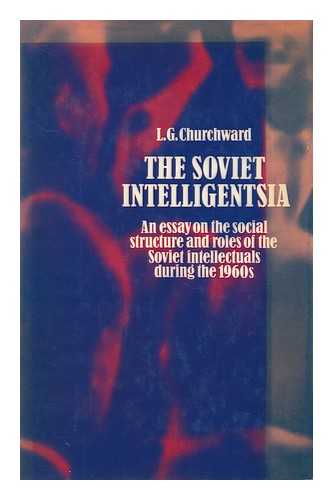 CHURCHWARD, LLOYD GORDON (1919- ) - The Soviet Intelligensia : an Essay on the Social Structure and Roles of Soviet Intellectuals During the 1960s