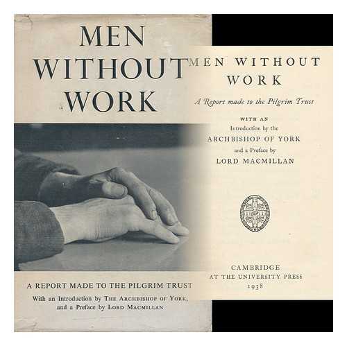 PILGRIM TRUST (GREAT BRITAIN) - Men Without Work : a Report Made to the Pilgrim Trust / with an Introduction by the Archbishop of York and a Preface by Lord Macmillan