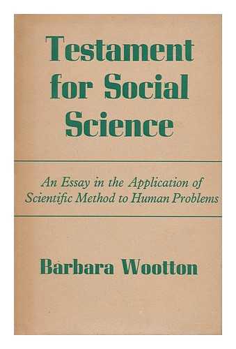 WOOTTON, BARBARA (1897- ) - Testament for Social Science : an Essay in the Application of Scientific Method to Human Problems