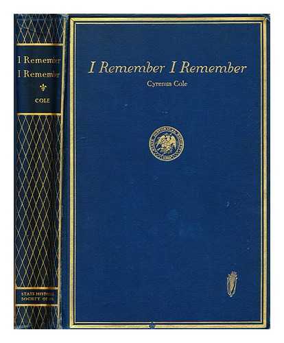 COLE, CYRENUS (1863-1939) - I Remember, I Remember; a Book of Recollections, by Cyrenus Cole