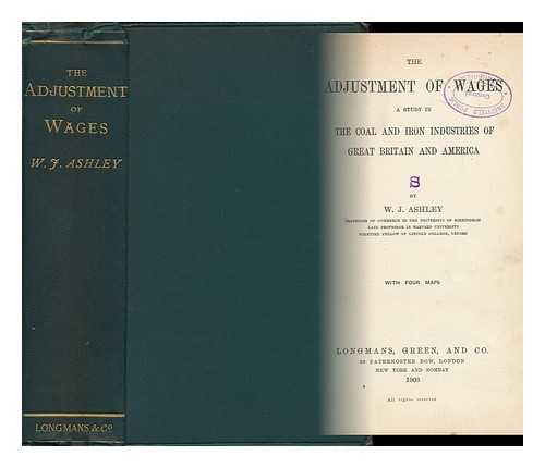 ASHLEY, WILLIAM JAMES (1860-1927) - The Adjustment of Wages; a Study in the Coal and Iron Industries of Great Britain and America, by W. J. Ashley. with Four Maps