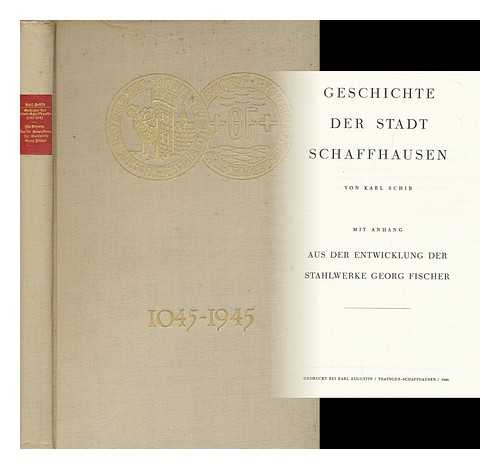 SCHIB, KARL (1898-) - Geschichte Der Stadt Schaffhausen / Von Karl Schib. Mit Anhang, Aus Der Entwicklung Der Stahlwerke Georg Fischer