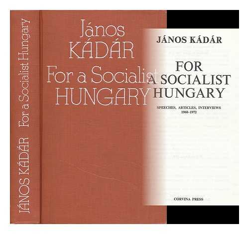 KADAR, JANOS (1912-1989) - For a Socialist Hungary : Speeches, Articles, Interviews 1968-1972 / Janos Kadar